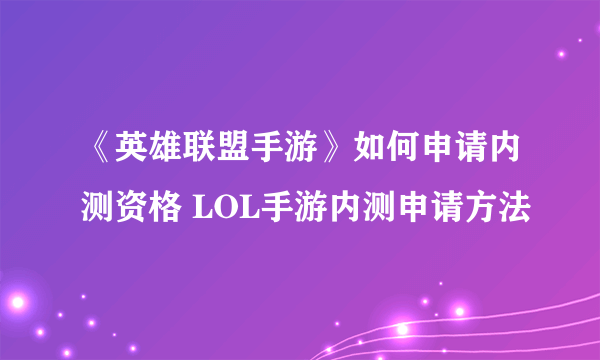 《英雄联盟手游》如何申请内测资格 LOL手游内测申请方法