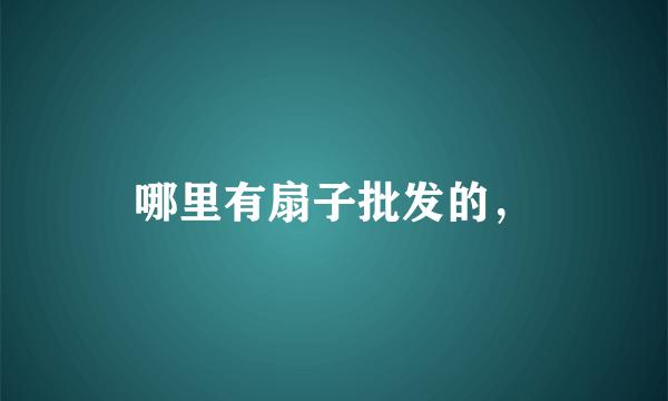 哪里有扇子批发的，