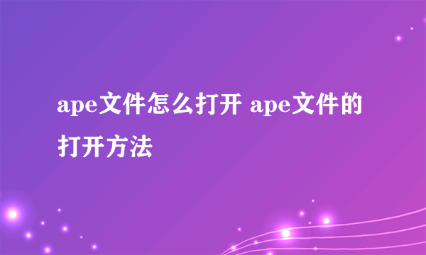 ape文件怎么打开 ape文件的打开方法