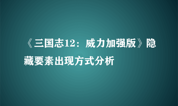 《三国志12：威力加强版》隐藏要素出现方式分析