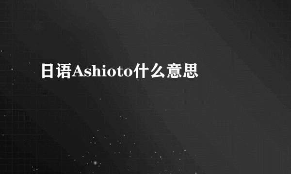 日语Ashioto什么意思