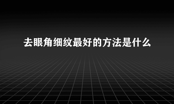 去眼角细纹最好的方法是什么