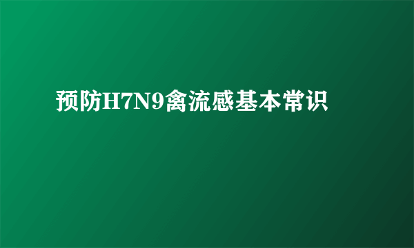 预防H7N9禽流感基本常识