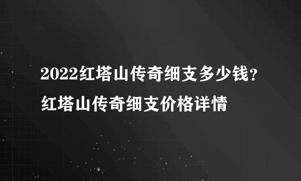 2022红塔山传奇细支多少钱？红塔山传奇细支价格详情