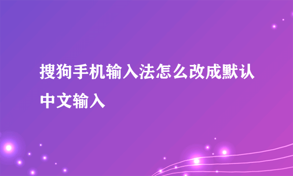 搜狗手机输入法怎么改成默认中文输入