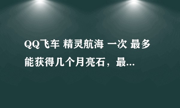 QQ飞车 精灵航海 一次 最多能获得几个月亮石，最好附照片