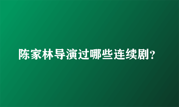 陈家林导演过哪些连续剧？