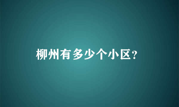 柳州有多少个小区？