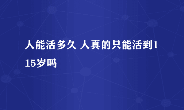 人能活多久 人真的只能活到115岁吗