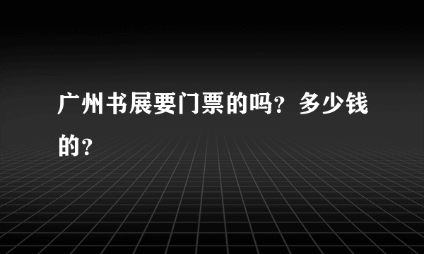 广州书展要门票的吗？多少钱的？