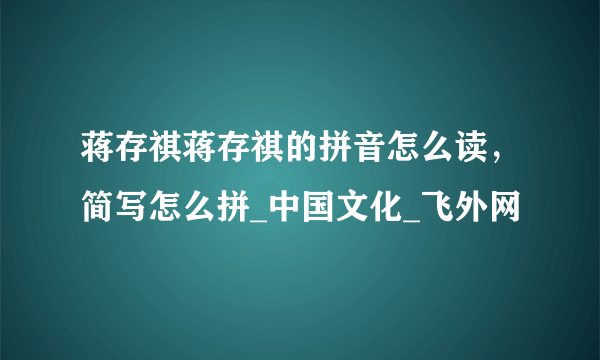 蒋存祺蒋存祺的拼音怎么读，简写怎么拼_中国文化_飞外网