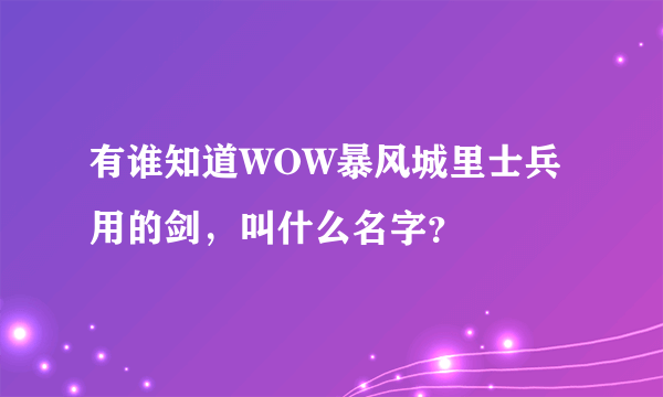 有谁知道WOW暴风城里士兵用的剑，叫什么名字？