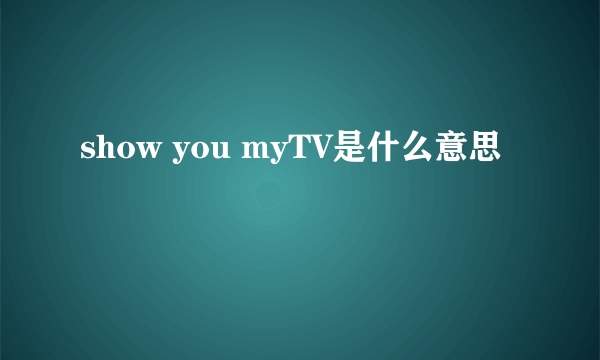 show you myTV是什么意思