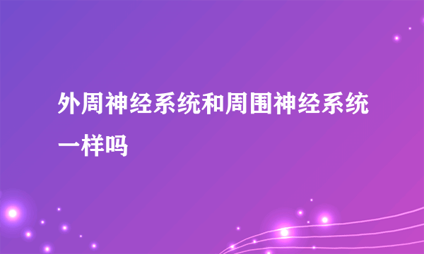 外周神经系统和周围神经系统一样吗