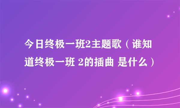 今日终极一班2主题歌（谁知道终极一班 2的插曲 是什么）