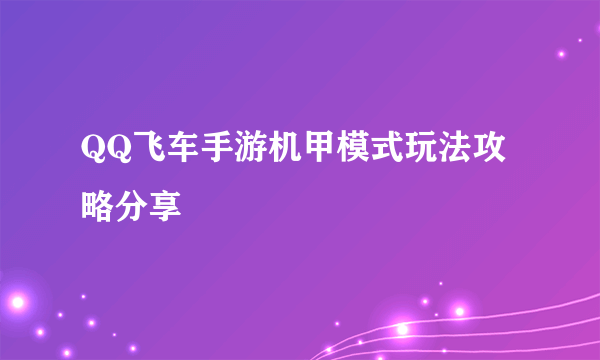 QQ飞车手游机甲模式玩法攻略分享