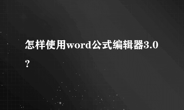 怎样使用word公式编辑器3.0？