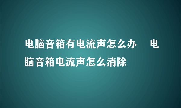 电脑音箱有电流声怎么办    电脑音箱电流声怎么消除