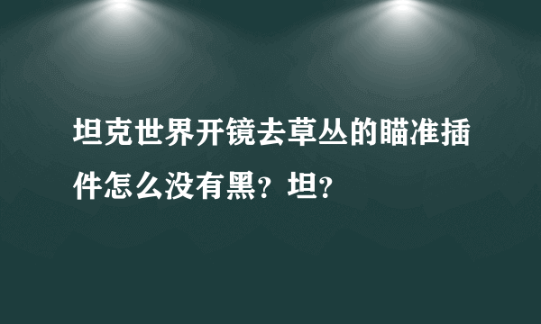 坦克世界开镜去草丛的瞄准插件怎么没有黑？坦？