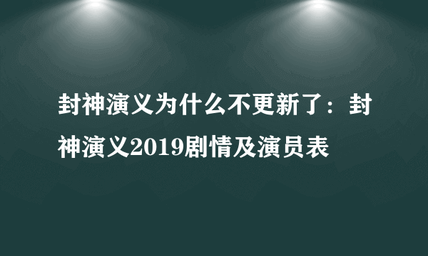 封神演义为什么不更新了：封神演义2019剧情及演员表