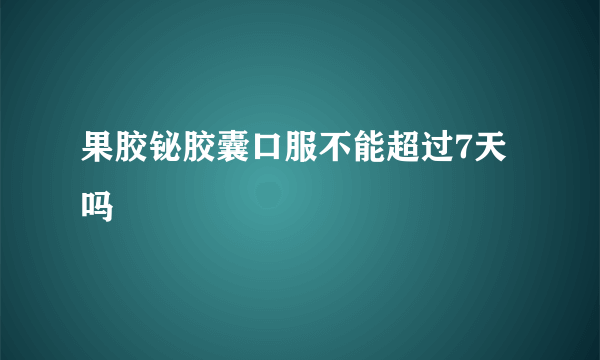 果胶铋胶囊口服不能超过7天吗