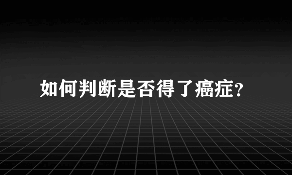 如何判断是否得了癌症？