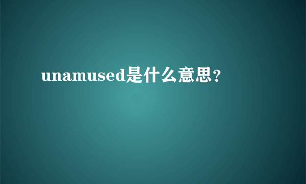 unamused是什么意思？