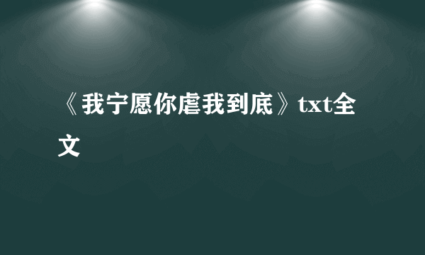 《我宁愿你虐我到底》txt全文