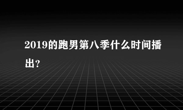 2019的跑男第八季什么时间播出？