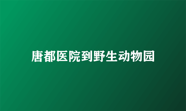 唐都医院到野生动物园