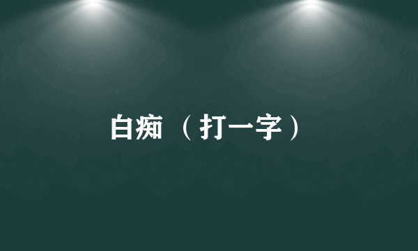 白痴 （打一字）