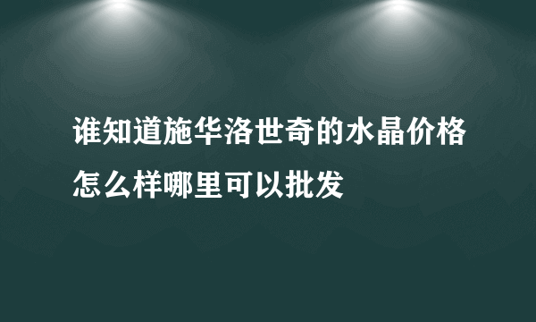 谁知道施华洛世奇的水晶价格怎么样哪里可以批发