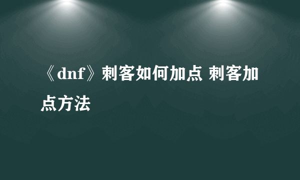 《dnf》刺客如何加点 刺客加点方法