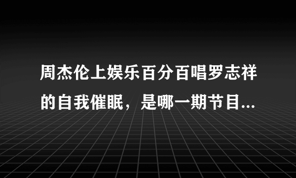 周杰伦上娱乐百分百唱罗志祥的自我催眠，是哪一期节目啊？求解