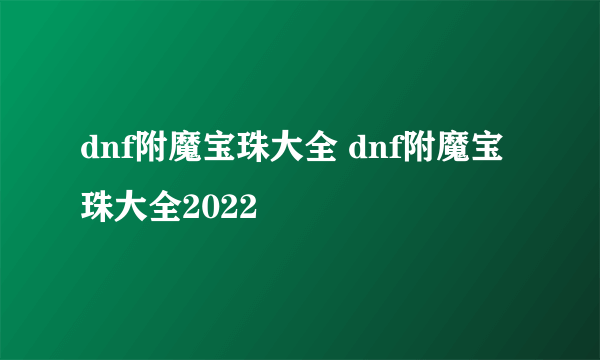 dnf附魔宝珠大全 dnf附魔宝珠大全2022