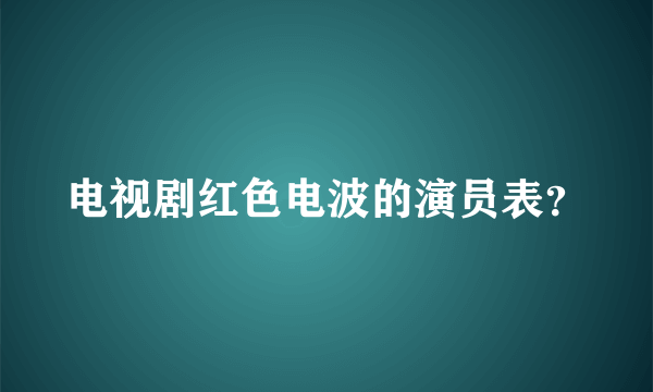 电视剧红色电波的演员表？