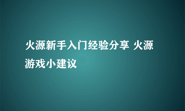 火源新手入门经验分享 火源游戏小建议