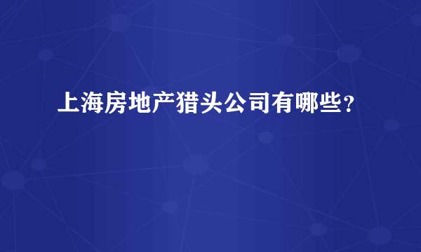 上海房地产猎头公司有哪些？