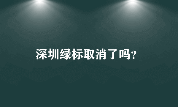 深圳绿标取消了吗？