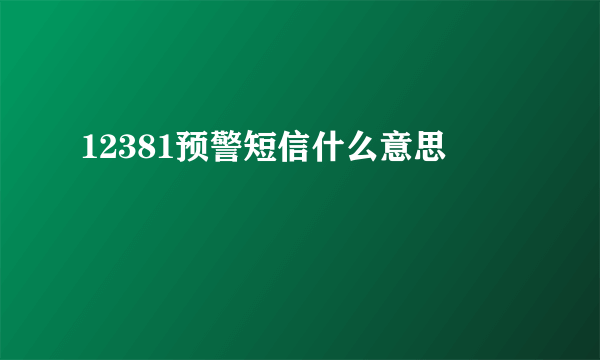 12381预警短信什么意思