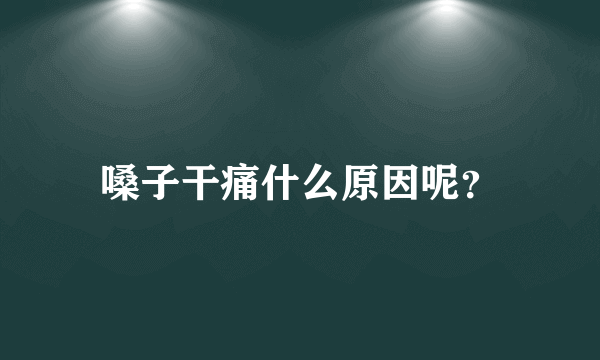 嗓子干痛什么原因呢？