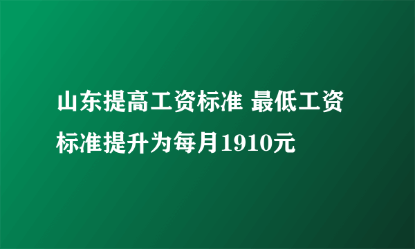 山东提高工资标准 最低工资标准提升为每月1910元