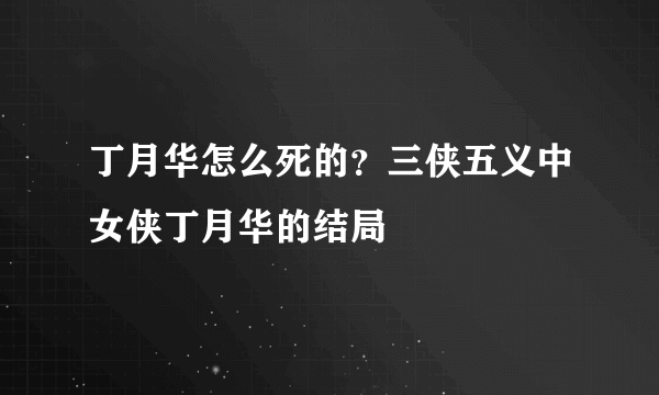 丁月华怎么死的？三侠五义中女侠丁月华的结局