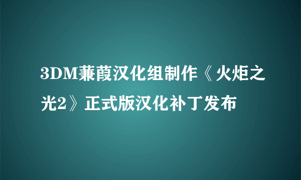 3DM蒹葭汉化组制作《火炬之光2》正式版汉化补丁发布