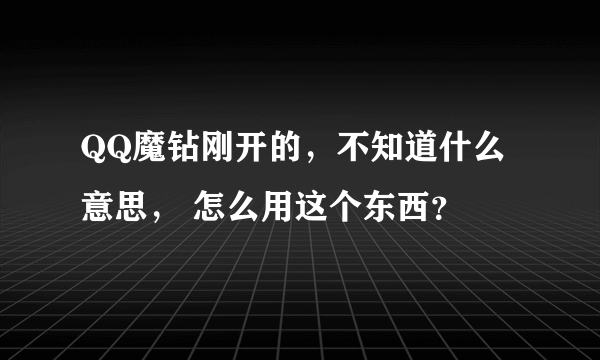 QQ魔钻刚开的，不知道什么意思， 怎么用这个东西？