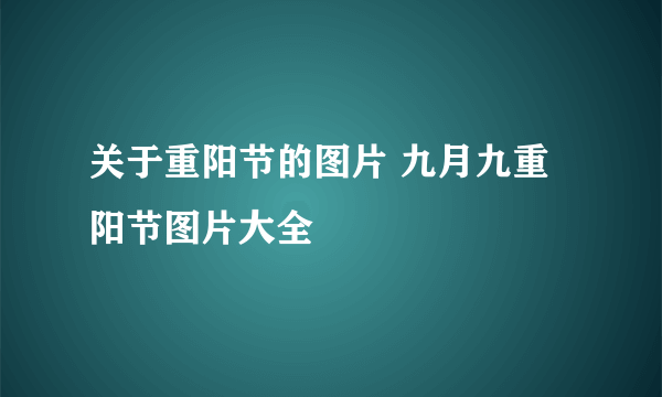 关于重阳节的图片 九月九重阳节图片大全