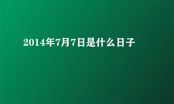 2014年7月7日是什么日子