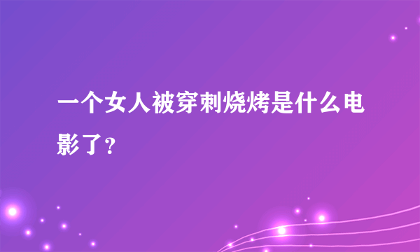 一个女人被穿刺烧烤是什么电影了？