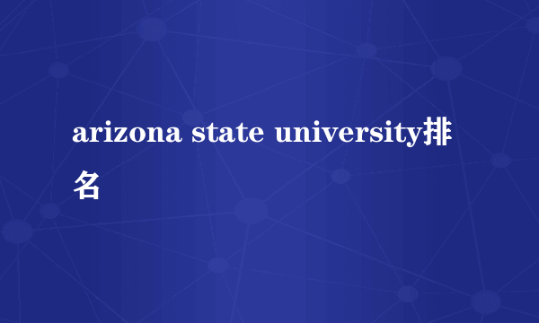 arizona state university排名