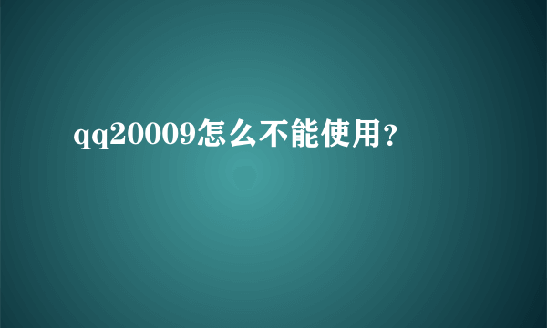 qq20009怎么不能使用？